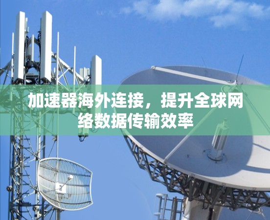 加速器海外连接,提升全球网络数据传输效率