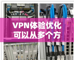 VPN体验优化可以从多个方面进行,以下是一些常见的优化方法和建议