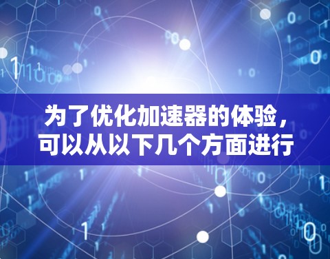 为了优化加速器的体验,可以从以下几个方面进行改进