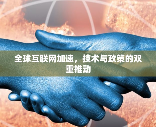 全球互联网加速,技术与政策的双重推动