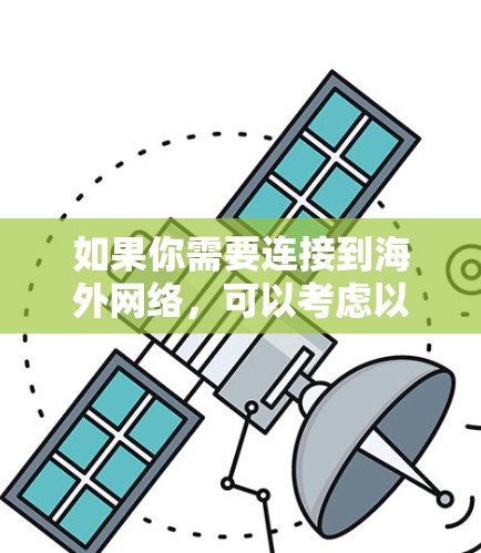 如果你需要连接到海外网络,可以考虑以下几种方式