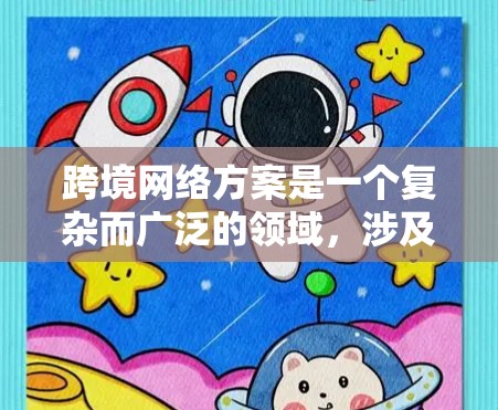 跨境网络方案是一个复杂而广泛的领域,涉及多个方面的考虑和技术应用。以下是对跨境网络方案的详细分析和总结