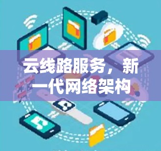 云线路服务,新一代网络架构的未来方向