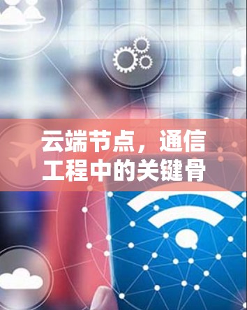 云端节点,通信工程中的关键骨干