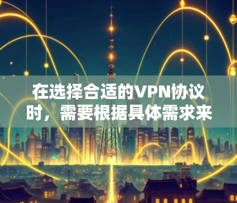 在选择合适的VPN协议时,需要根据具体需求来决定。以下是不同VPN协议的总结和适用场景