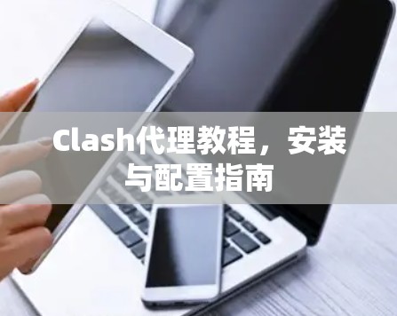 Clash代理教程,安装与配置指南