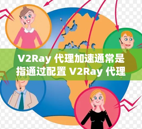 V2Ray 代理加速通常是指通过配置 V2Ray 代理服务器来优化网络访问速度,避免被网络管理员限制访问某些网站或服务。以下是一些常见的 V2Ray 代理加速方法和配置示例