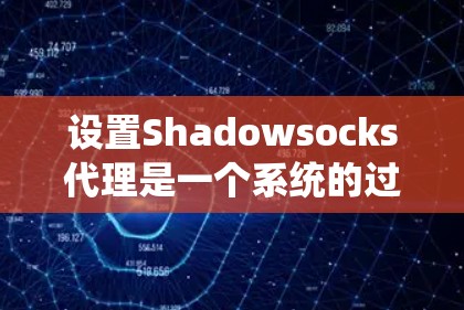 设置Shadowsocks代理是一个系统的过程,以下是分步教程,帮助您顺利完成配置 设置Shadowsocks代理是一个系统的过程,以下是分步教程,帮助您顺利完成配置