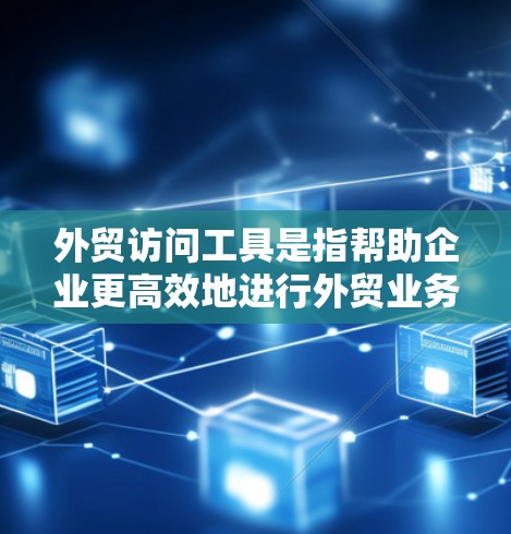 外贸访问工具是指帮助企业更高效地进行外贸业务的各种工具和平台,涵盖市场研究、客户沟通、翻译、订单管理、数据分析等多个方面。以下是一些常用的外贸访问工具的分类和示例 外贸访问工具是指帮助企业更高效地进行外贸业务的各种工具和平台,涵盖市场研究、客户沟通、翻译、订单管理、数据分析等多个方面。以下是一些常用的外贸访问工具的分类和示例
