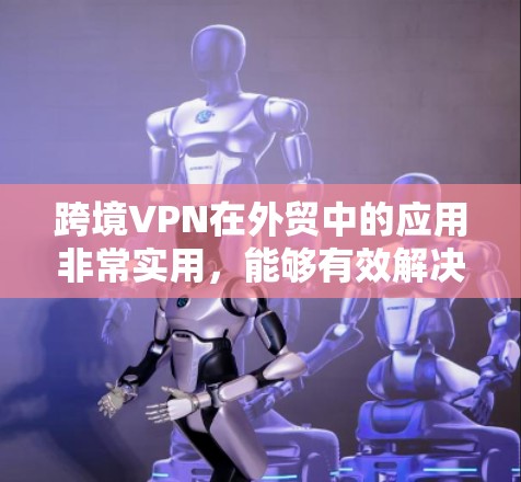跨境VPN在外贸中的应用非常实用,能够有效解决跨国访问限制和数据安全问题。以下是使用跨境VPN的分步指南 跨境VPN在外贸中的应用非常实用,能够有效解决跨国访问限制和数据安全问题。以下是使用跨境VPN的分步指南