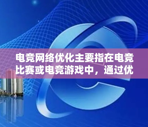 电竞网络优化主要指在电竞比赛或电竞游戏中,通过优化网络连接、带宽管理和网络配置,以确保游戏体验流畅、延迟低、稳定性高。以下是一些关键点和方法,帮助优化电竞网络 电竞网络优化主要指在电竞比赛或电竞游戏中,通过优化网络连接、带宽管理和网络配置,以确保游戏体验流畅、延迟低、稳定性高。以下是一些关键点和方法,帮助优化电竞网络