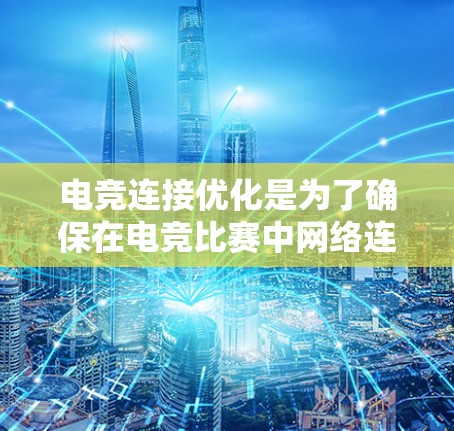 电竞连接优化是为了确保在电竞比赛中网络连接更加稳定、带宽充足、延迟低,从而提升比赛体验。以下是一些常见的电竞连接优化方法和建议 电竞连接优化是为了确保在电竞比赛中网络连接更加稳定、带宽充足、延迟低,从而提升比赛体验。以下是一些常见的电竞连接优化方法和建议