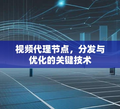 视频代理节点,分发与优化的关键技术 视频代理节点,分发与优化的关键技术