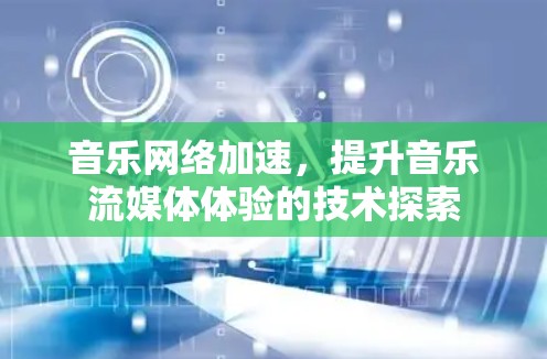 音乐网络加速,提升音乐流媒体体验的技术探索 音乐网络加速,提升音乐流媒体体验的技术探索
