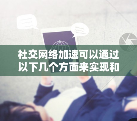 社交网络加速可以通过以下几个方面来实现和优化 社交网络加速可以通过以下几个方面来实现和优化