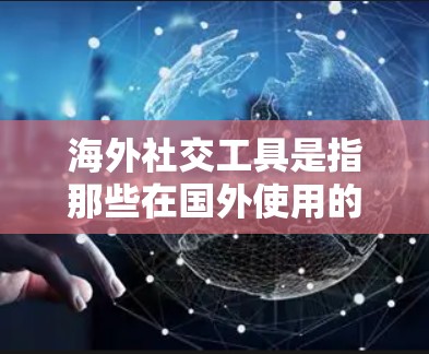 海外社交工具是指那些在国外使用的社交软件、平台或服务,通常用于跨国交流、社交或业务合作。以下是一些常见的海外社交工具,涵盖了不同的社交场景 海外社交工具是指那些在国外使用的社交软件、平台或服务,通常用于跨国交流、社交或业务合作。以下是一些常见的海外社交工具,涵盖了不同的社交场景