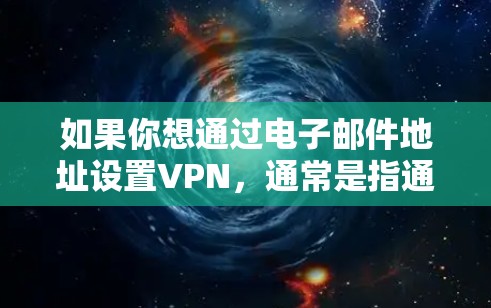 如果你想通过电子邮件地址设置VPN,通常是指通过公司或服务提供商提供的VPN服务来访问内部资源或保护你的隐私。以下是一些可能的解释和步骤 如果你想通过电子邮件地址设置VPN,通常是指通过公司或服务提供商提供的VPN服务来访问内部资源或保护你的隐私。以下是一些可能的解释和步骤
