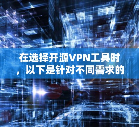 在选择开源VPN工具时,以下是针对不同需求的推荐 在选择开源VPN工具时,以下是针对不同需求的推荐