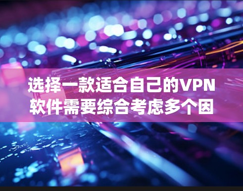 选择一款适合自己的VPN软件需要综合考虑多个因素。以下是对ExpressVPN和其他几款VPN软件的综合分析，帮助你做出明智的选择