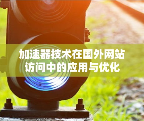 加速器技术在国外网站访问中的应用与优化