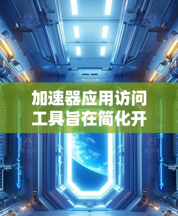 加速器应用访问工具旨在简化开发者对加速器资源的使用过程，提供一站式解决方案，帮助开发者高效利用加速器进行数据处理和AI训练。以下是该工具的详细功能和优势