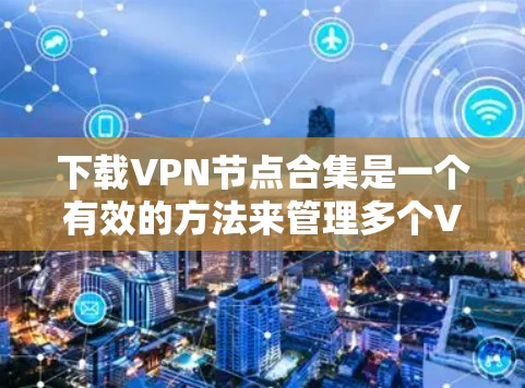 下载VPN节点合集是一个有效的方法来管理多个VPN服务器，确保连接稳定和高效。以下是详细的步骤指南，帮助你轻松完成这个过程