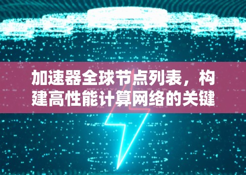 加速器全球节点列表,构建高性能计算网络的关键