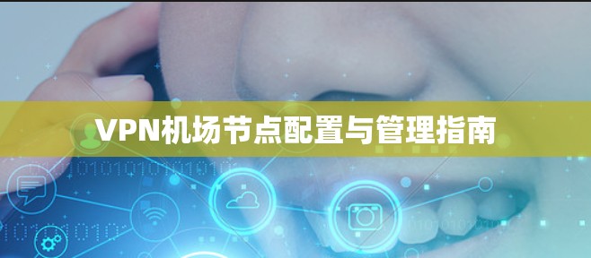 VPN机场节点配置与管理指南