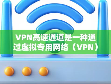 VPN高速通道是一种通过虚拟专用网络(VPN)技术优化网络连接速度和安全的解决方案。它结合了加密技术、隐匿IP地址以及智能路由,确保数据传输的安全性和高效性。以下是对VPN高速通道的详细分析