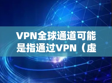 VPN全球通道可能是指通过VPN(虚拟专用网络)建立一个全球性的网络连接,允许用户在不同的国家和地区之间安全、匿名地访问网络资源。以下是一些可能的解释和相关信息