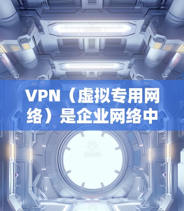 VPN(虚拟专用网络)是企业网络中常用的安全通信技术,用于为用户提供安全、可靠的网络访问渠道,同时保护企业内部数据和网络不被外部威胁侵犯。以下是一个企业VPN网络方案的总结和建议,供参考