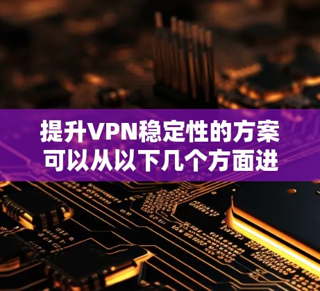 提升VPN稳定性的方案可以从以下几个方面进行优化
