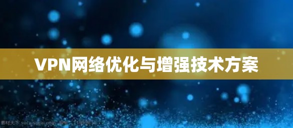 VPN网络优化与增强技术方案