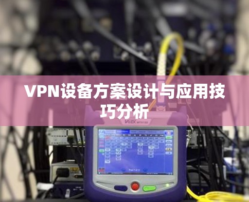 VPN设备方案设计与应用技巧分析