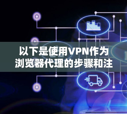 以下是使用VPN作为浏览器代理的步骤和注意事项