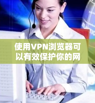 使用VPN浏览器可以有效保护你的网络隐私和安全,以下是学习使用VPN浏览器的分步指南