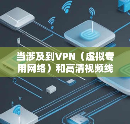 当涉及到VPN(虚拟专用网络)和高清视频线路时,需要综合考虑网络安全、视频质量和传输效率等多个方面。以下是关于VPN高清视频线路的一些关键点和建议