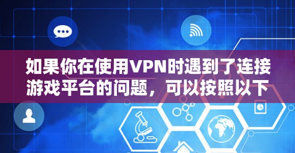 如果你在使用VPN时遇到了连接游戏平台的问题,可以按照以下步骤进行配置和解决