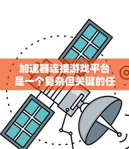 加速器连接游戏平台是一个复杂但关键的任务，涉及多个方面的考虑。以下是对这一过程的系统化分析和总结