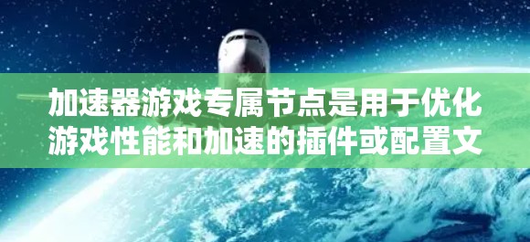 加速器游戏专属节点是用于优化游戏性能和加速的插件或配置文件,帮助用户提升游戏运行速度和流畅度。这些节点通常用于与游戏服务器建立更高效的连接,减少延迟,提高数据传输速度,从而提升游戏体验