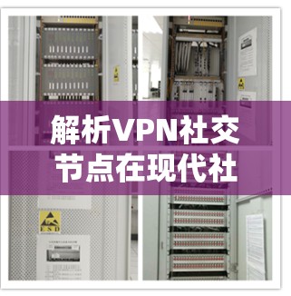 解析VPN社交节点在现代社交网络中的应用与挑战