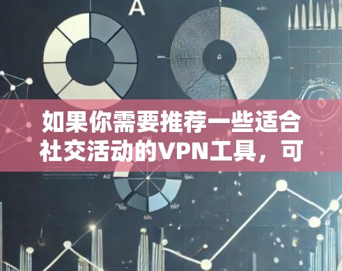 如果你需要推荐一些适合社交活动的VPN工具,可以根据你的需求选择合适的服务。以下是一些适合社交和隐私保护的VPN推荐 如果你需要推荐一些适合社交活动的VPN工具,可以根据你的需求选择合适的服务。以下是一些适合社交和隐私保护的VPN推荐