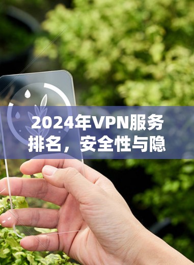 2024年VPN服务排名,安全性与隐私保护领先者榜单 2024年VPN服务排名,安全性与隐私保护领先者榜单