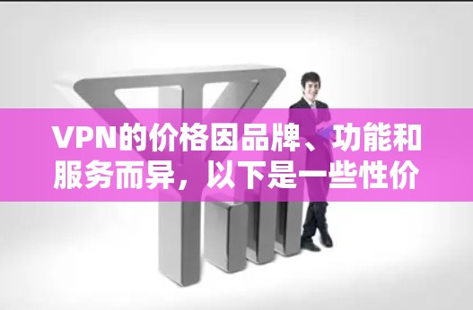 VPN的价格因品牌、功能和服务而异,以下是一些性价比较高的VPN选择 VPN的价格因品牌、功能和服务而异,以下是一些性价比较高的VPN选择