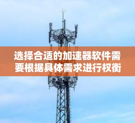 选择合适的加速器软件需要根据具体需求进行权衡,以下是针对不同场景的推荐 选择合适的加速器软件需要根据具体需求进行权衡,以下是针对不同场景的推荐