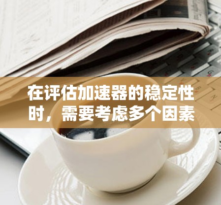 在评估加速器的稳定性时,需要考虑多个因素,包括加速器的结构、磁场设计、粒子类型以及应用场景。以下是对几种常见加速器稳定性的分析和总结 在评估加速器的稳定性时,需要考虑多个因素,包括加速器的结构、磁场设计、粒子类型以及应用场景。以下是对几种常见加速器稳定性的分析和总结