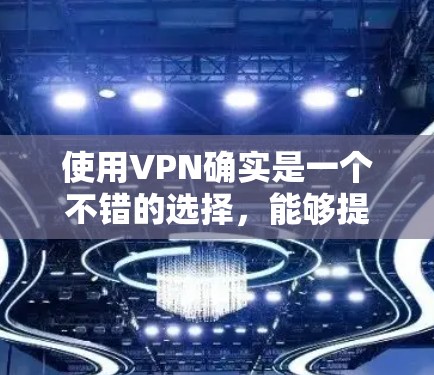 使用VPN确实是一个不错的选择,能够提供更高的隐私保护和更丰富的网络体验。以下是对VPN使用体验的总结和建议 使用VPN确实是一个不错的选择,能够提供更高的隐私保护和更丰富的网络体验。以下是对VPN使用体验的总结和建议