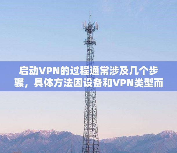 启动VPN的过程通常涉及几个步骤,具体方法因设备和VPN类型而异。以下是一个通用的指导,帮助您在不同平台上启动VPN 启动VPN的过程通常涉及几个步骤,具体方法因设备和VPN类型而异。以下是一个通用的指导,帮助您在不同平台上启动VPN