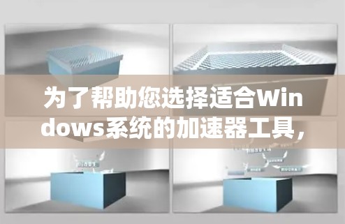 为了帮助您选择适合Windows系统的加速器工具,并了解其使用方法和最佳实践,以下是一份详细的指南 为了帮助您选择适合Windows系统的加速器工具,并了解其使用方法和最佳实践,以下是一份详细的指南
