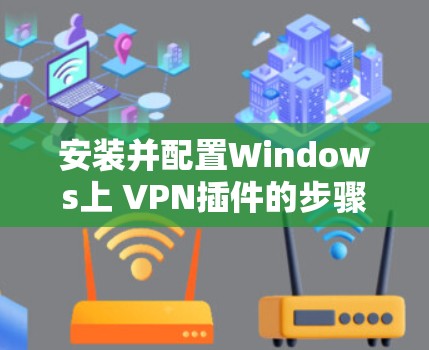 安装并配置Windows上 VPN插件的步骤如下 安装并配置Windows上 VPN插件的步骤如下